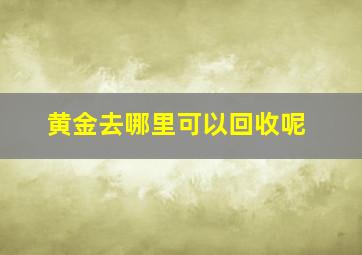 黄金去哪里可以回收呢