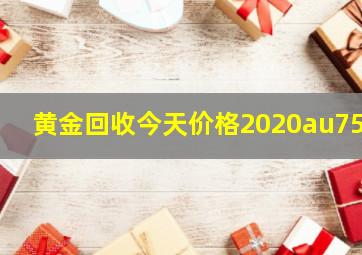 黄金回收今天价格2020au750