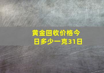 黄金回收价格今日多少一克31日