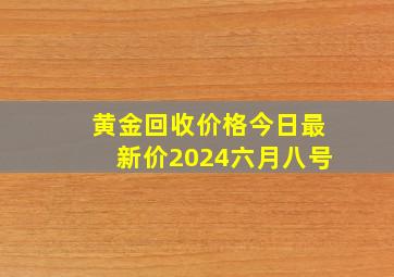 黄金回收价格今日最新价2024六月八号