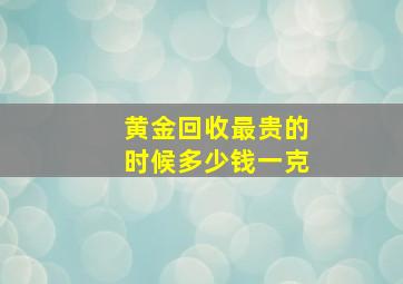 黄金回收最贵的时候多少钱一克