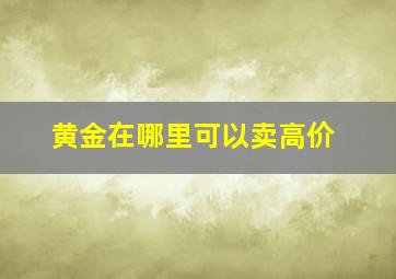 黄金在哪里可以卖高价