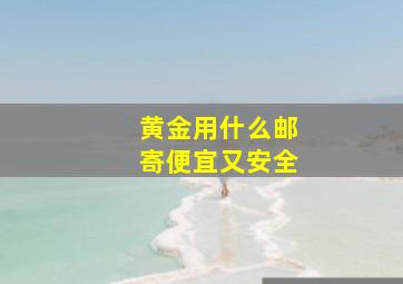 黄金用什么邮寄便宜又安全