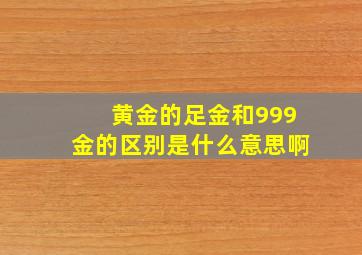 黄金的足金和999金的区别是什么意思啊