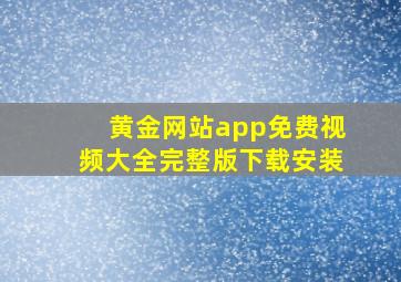 黄金网站app免费视频大全完整版下载安装