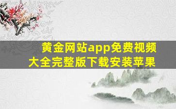 黄金网站app免费视频大全完整版下载安装苹果