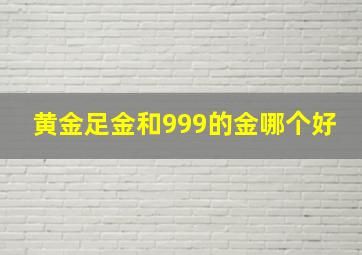 黄金足金和999的金哪个好