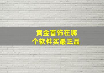 黄金首饰在哪个软件买最正品