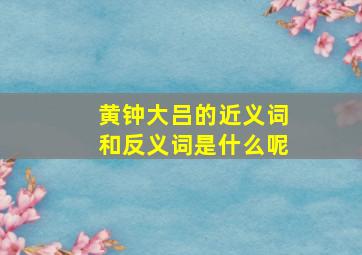 黄钟大吕的近义词和反义词是什么呢