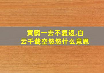 黄鹤一去不复返,白云千载空悠悠什么意思