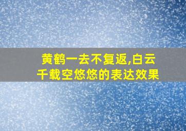 黄鹤一去不复返,白云千载空悠悠的表达效果