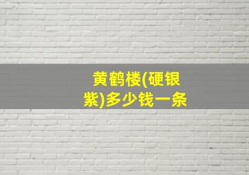 黄鹤楼(硬银紫)多少钱一条