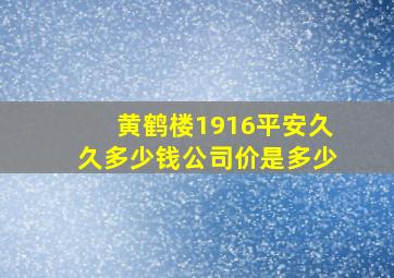 黄鹤楼1916平安久久多少钱公司价是多少