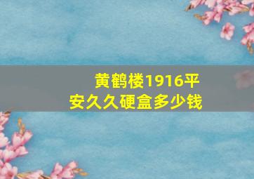 黄鹤楼1916平安久久硬盒多少钱