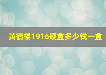 黄鹤楼1916硬盒多少钱一盒