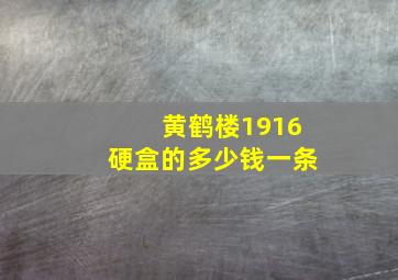 黄鹤楼1916硬盒的多少钱一条