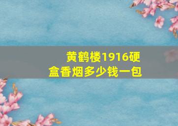 黄鹤楼1916硬盒香烟多少钱一包