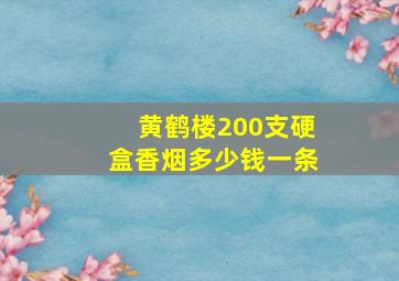 黄鹤楼200支硬盒香烟多少钱一条