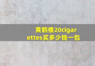 黄鹤楼20cigarettes买多少钱一包