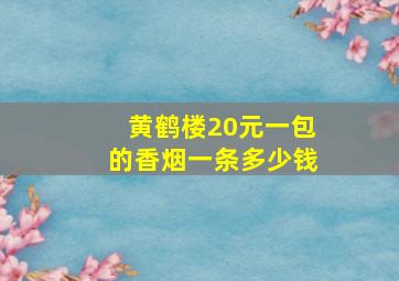 黄鹤楼20元一包的香烟一条多少钱