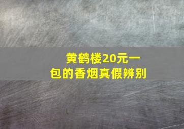 黄鹤楼20元一包的香烟真假辨别