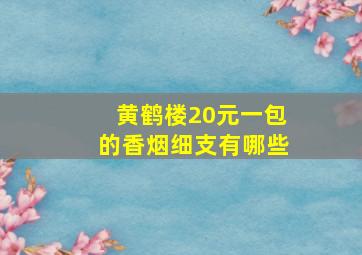 黄鹤楼20元一包的香烟细支有哪些