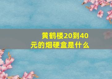 黄鹤楼20到40元的烟硬盒是什么