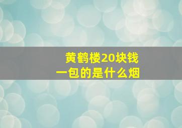 黄鹤楼20块钱一包的是什么烟