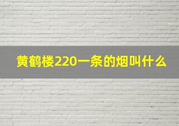 黄鹤楼220一条的烟叫什么