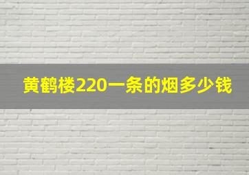 黄鹤楼220一条的烟多少钱