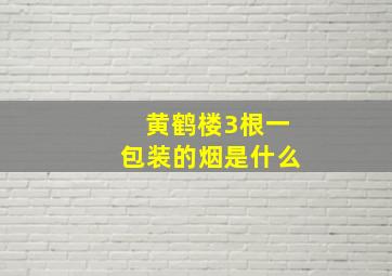 黄鹤楼3根一包装的烟是什么