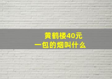 黄鹤楼40元一包的烟叫什么