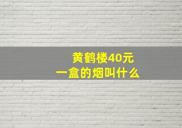 黄鹤楼40元一盒的烟叫什么