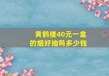 黄鹤楼40元一盒的烟好抽吗多少钱