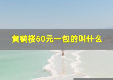 黄鹤楼60元一包的叫什么