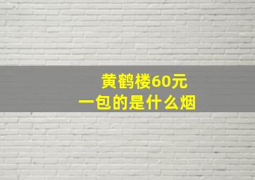 黄鹤楼60元一包的是什么烟