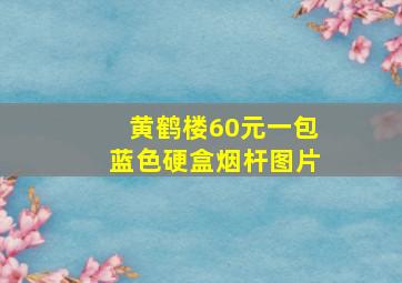 黄鹤楼60元一包蓝色硬盒烟杆图片