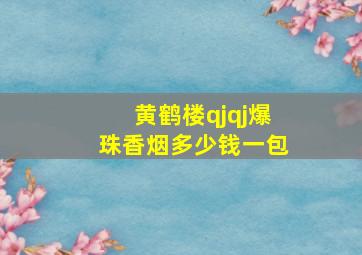 黄鹤楼qjqj爆珠香烟多少钱一包