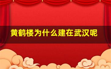 黄鹤楼为什么建在武汉呢