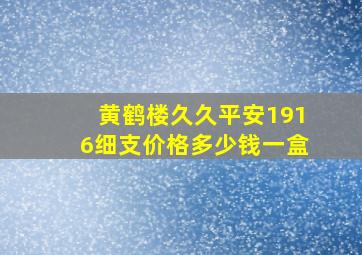 黄鹤楼久久平安1916细支价格多少钱一盒