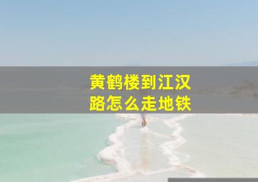 黄鹤楼到江汉路怎么走地铁