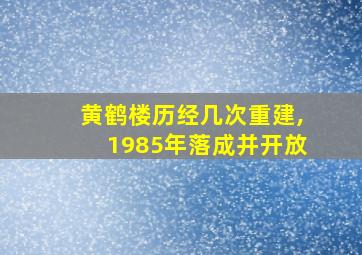 黄鹤楼历经几次重建,1985年落成并开放