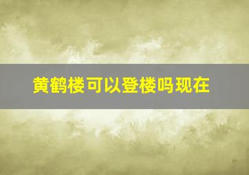 黄鹤楼可以登楼吗现在