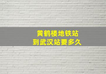 黄鹤楼地铁站到武汉站要多久