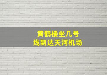 黄鹤楼坐几号线到达天河机场