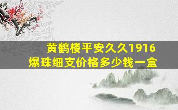 黄鹤楼平安久久1916爆珠细支价格多少钱一盒