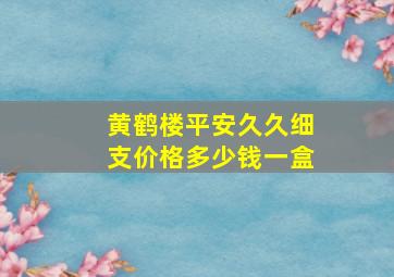 黄鹤楼平安久久细支价格多少钱一盒