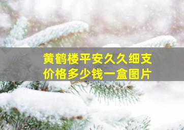 黄鹤楼平安久久细支价格多少钱一盒图片