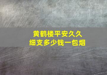 黄鹤楼平安久久细支多少钱一包烟