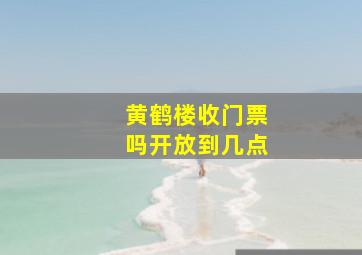 黄鹤楼收门票吗开放到几点